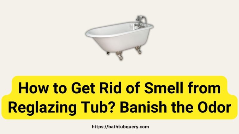 How to Get Rid of Smell from Reglazing Tub? Banish the Odor