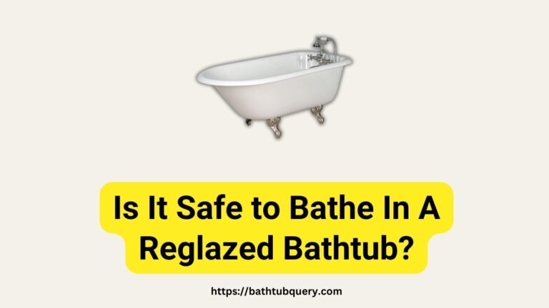 Is It Safe to Bathe in a Reglazed Bathtub? Here Are the Safety Factors