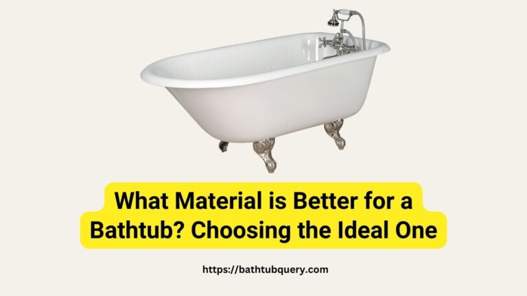 What Material is Better for a Bathtub? Choosing the Ideal Bathtub Material