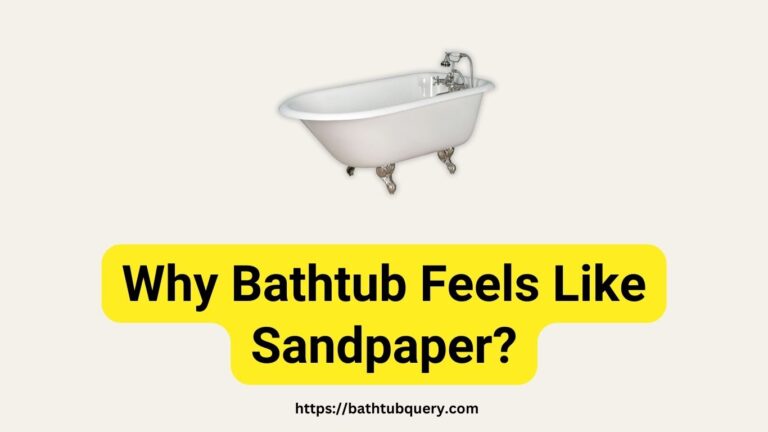 Why Bathtub Feels Like Sandpaper? Here Is The Solution