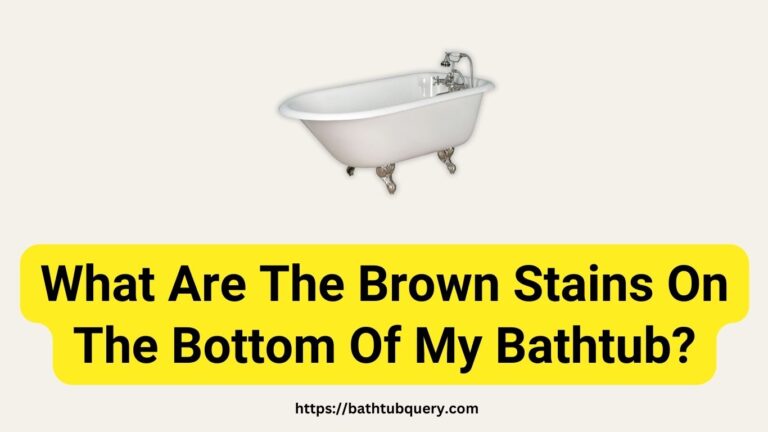 What Are The Brown Stains On The Bottom Of My Bathtub?