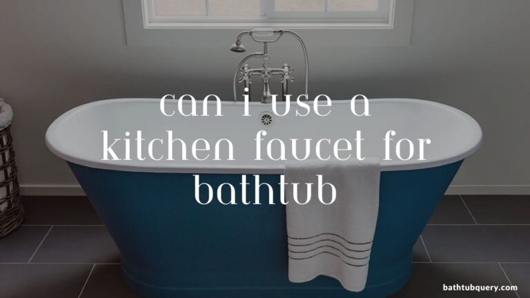 Can I Use a Kitchen Faucet for Bathtub? A Practical Guide