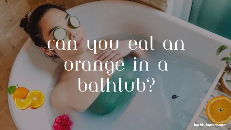 Can You Eat An Orange In A Bathtub?