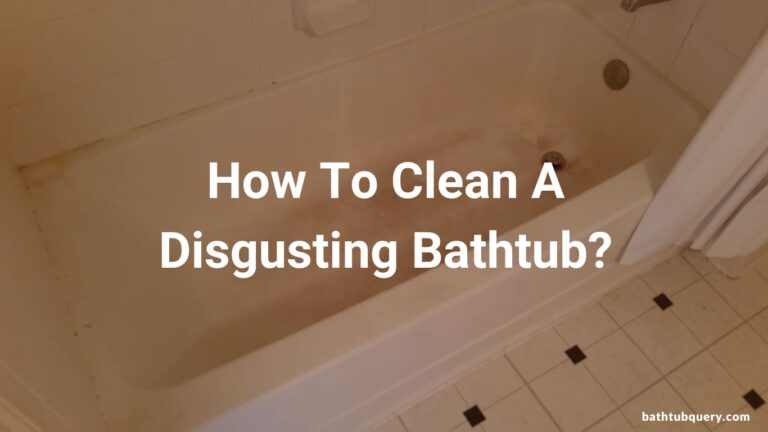 How To Clean A Disgusting Bathtub?