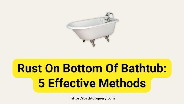 Facing Rust On Bottom Of Bathtub? 5 Effective Methods